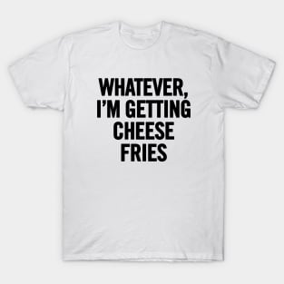 Whatever I'm Getting Cheese Fries T-Shirt